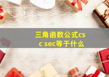 三角函数公式csc sec等于什么